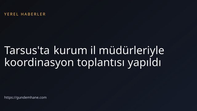 Tarsus'ta kurum il müdürleriyle koordinasyon toplantısı yapıldı